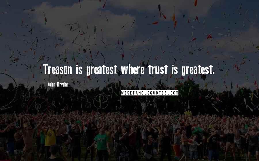 John Dryden Quotes: Treason is greatest where trust is greatest.