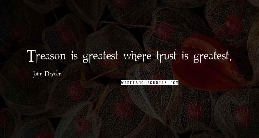 John Dryden Quotes: Treason is greatest where trust is greatest.