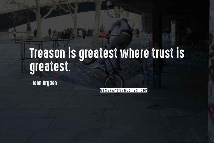 John Dryden Quotes: Treason is greatest where trust is greatest.