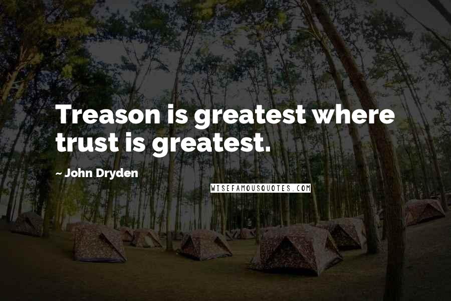 John Dryden Quotes: Treason is greatest where trust is greatest.