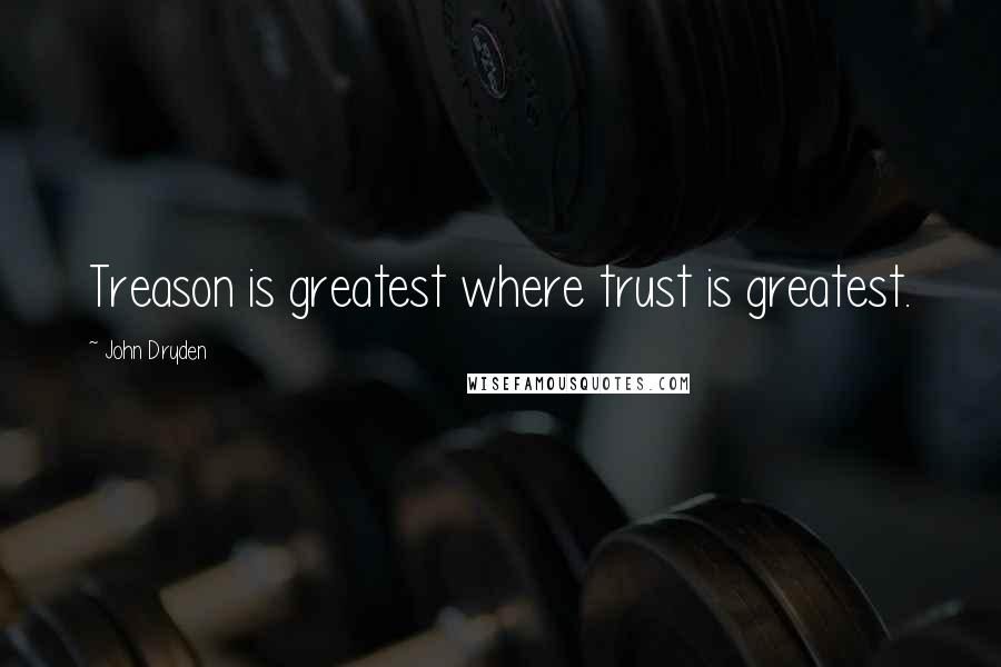 John Dryden Quotes: Treason is greatest where trust is greatest.