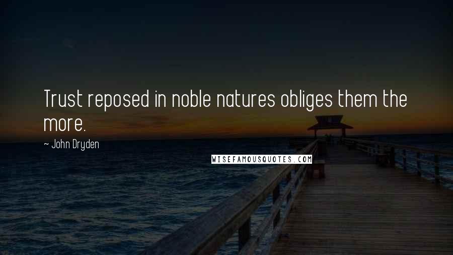 John Dryden Quotes: Trust reposed in noble natures obliges them the more.