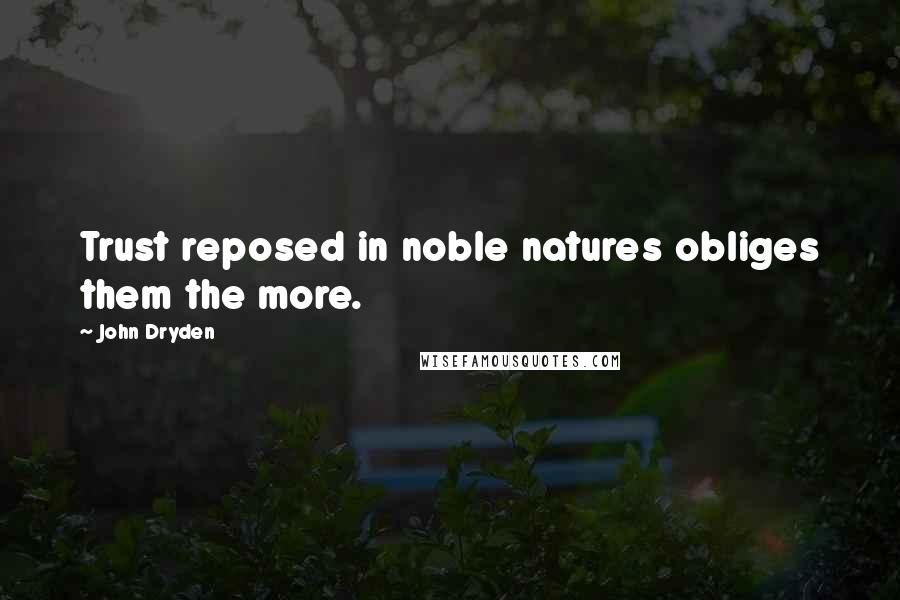 John Dryden Quotes: Trust reposed in noble natures obliges them the more.