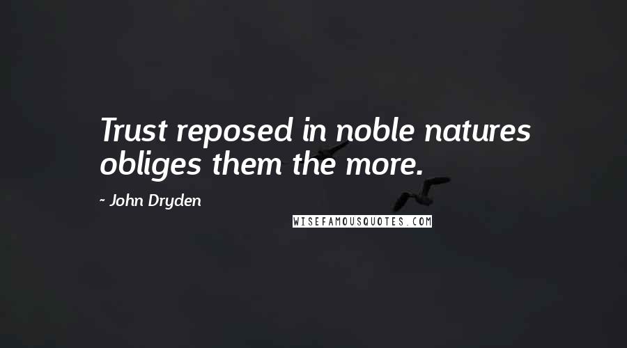 John Dryden Quotes: Trust reposed in noble natures obliges them the more.