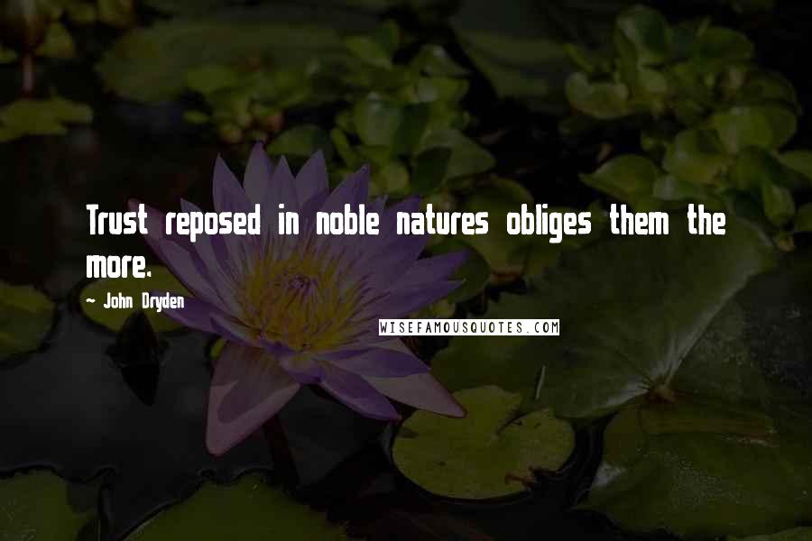 John Dryden Quotes: Trust reposed in noble natures obliges them the more.