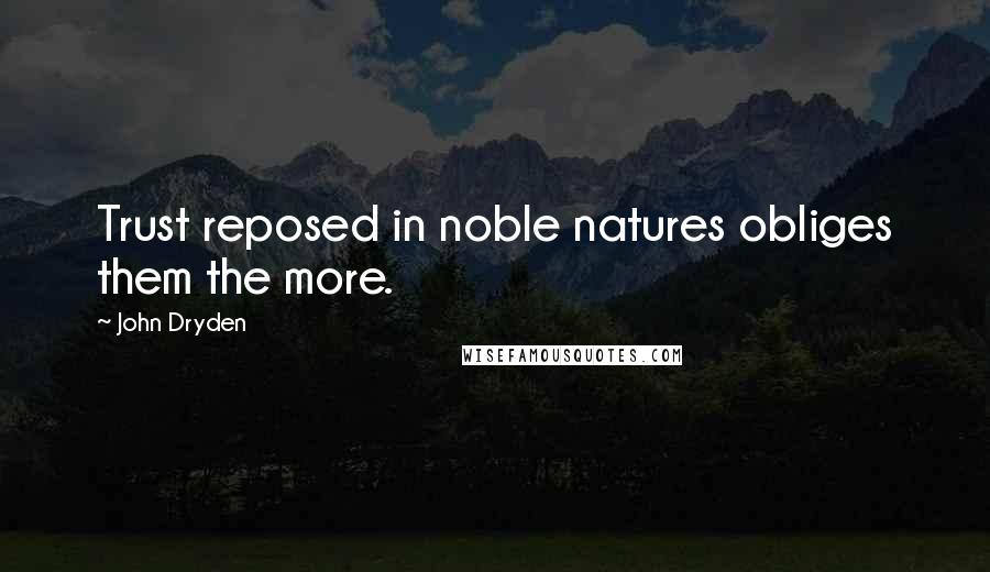 John Dryden Quotes: Trust reposed in noble natures obliges them the more.