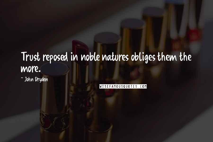 John Dryden Quotes: Trust reposed in noble natures obliges them the more.