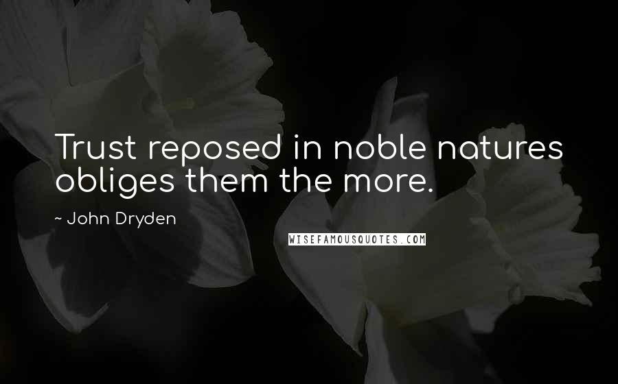 John Dryden Quotes: Trust reposed in noble natures obliges them the more.