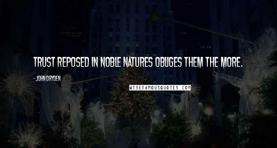 John Dryden Quotes: Trust reposed in noble natures obliges them the more.