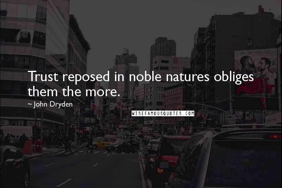 John Dryden Quotes: Trust reposed in noble natures obliges them the more.