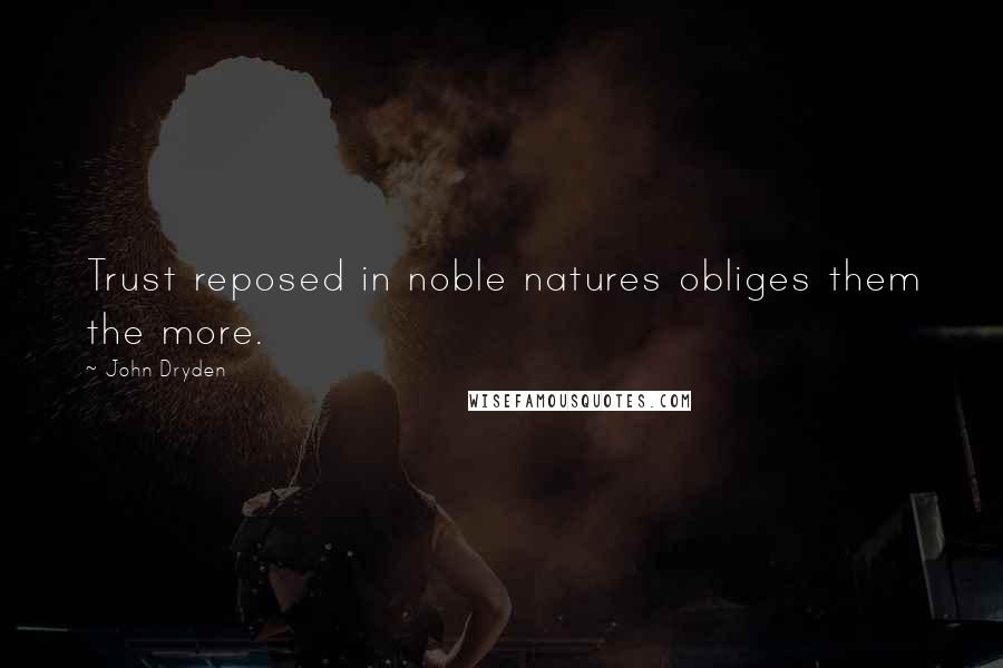 John Dryden Quotes: Trust reposed in noble natures obliges them the more.