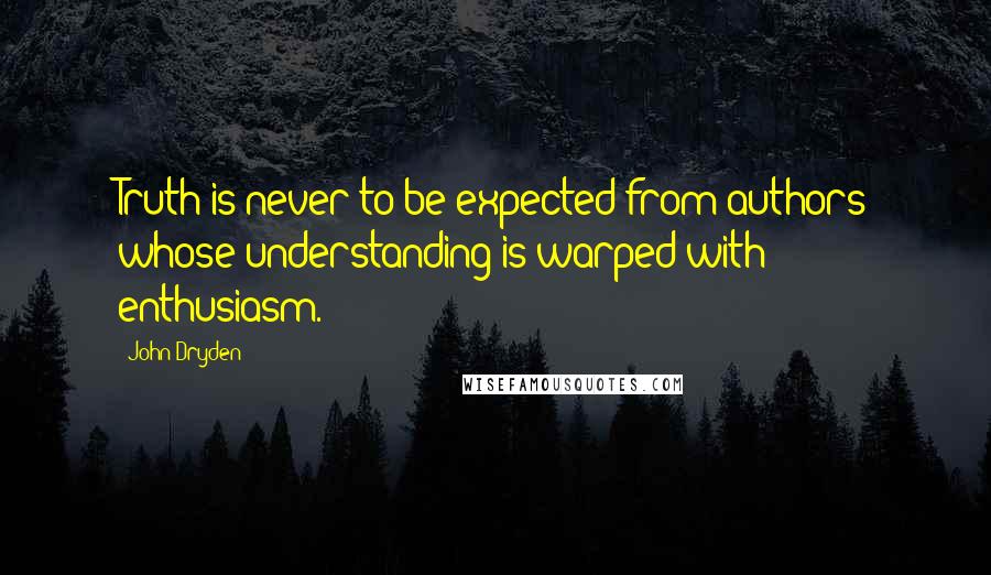 John Dryden Quotes: Truth is never to be expected from authors whose understanding is warped with enthusiasm.