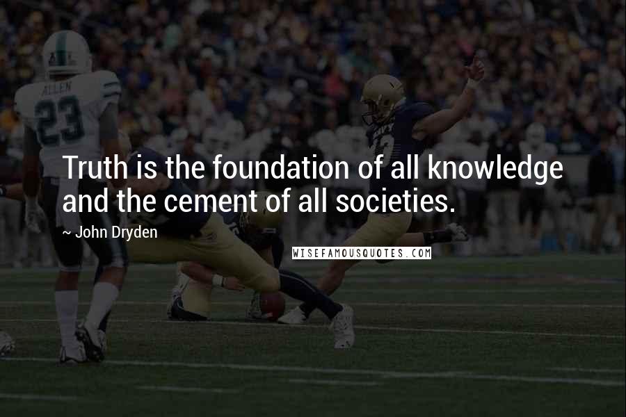 John Dryden Quotes: Truth is the foundation of all knowledge and the cement of all societies.