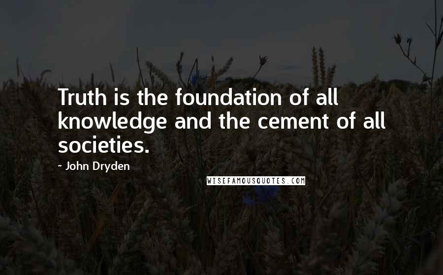 John Dryden Quotes: Truth is the foundation of all knowledge and the cement of all societies.