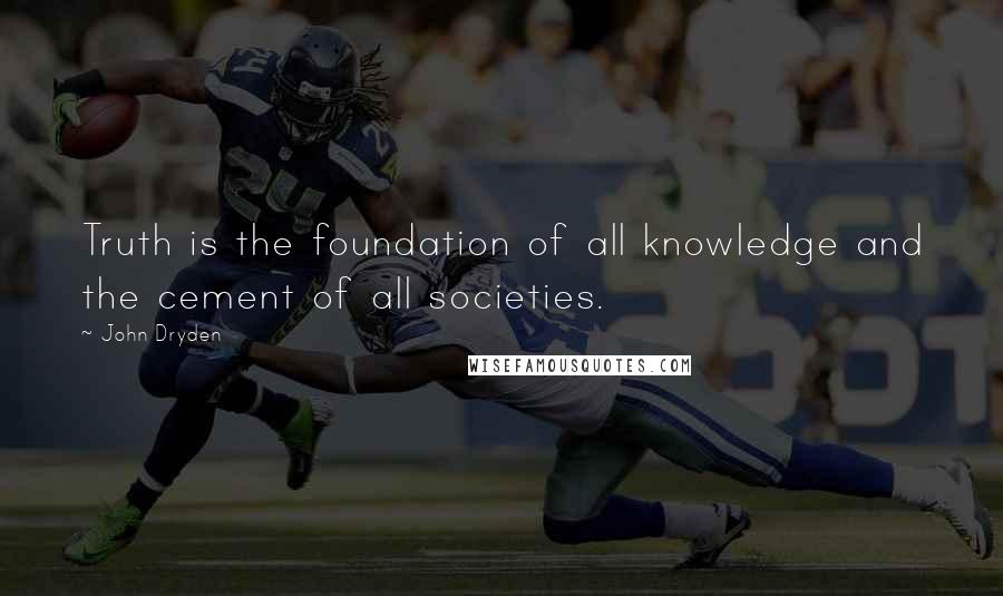 John Dryden Quotes: Truth is the foundation of all knowledge and the cement of all societies.