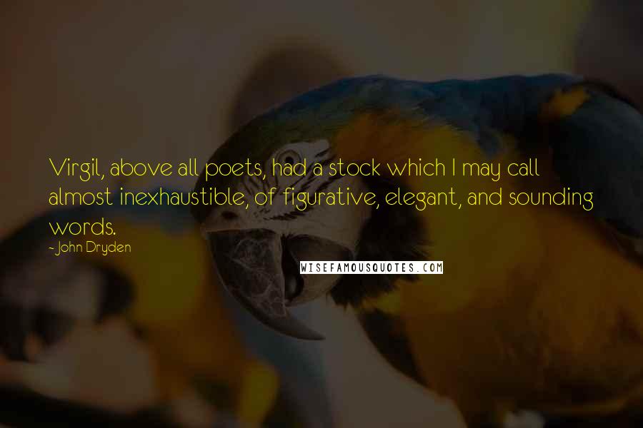 John Dryden Quotes: Virgil, above all poets, had a stock which I may call almost inexhaustible, of figurative, elegant, and sounding words.