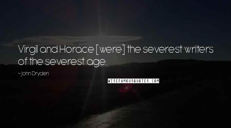 John Dryden Quotes: Virgil and Horace [were] the severest writers of the severest age.