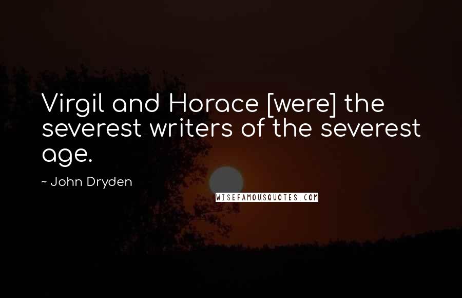 John Dryden Quotes: Virgil and Horace [were] the severest writers of the severest age.