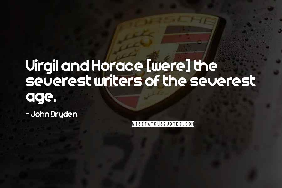 John Dryden Quotes: Virgil and Horace [were] the severest writers of the severest age.