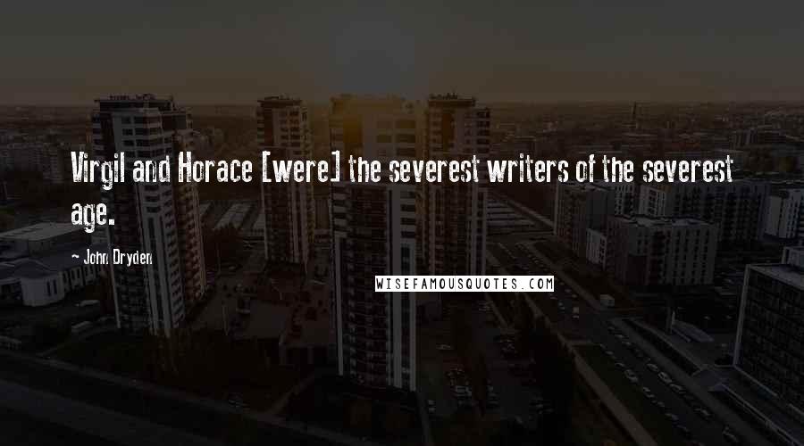 John Dryden Quotes: Virgil and Horace [were] the severest writers of the severest age.
