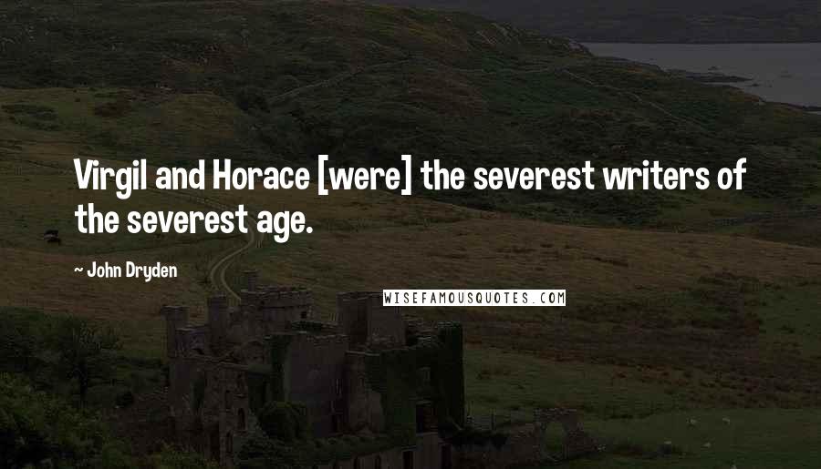 John Dryden Quotes: Virgil and Horace [were] the severest writers of the severest age.