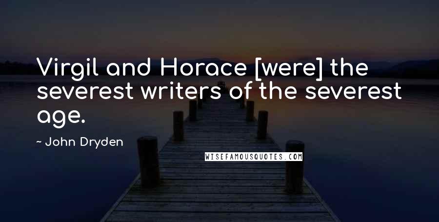 John Dryden Quotes: Virgil and Horace [were] the severest writers of the severest age.