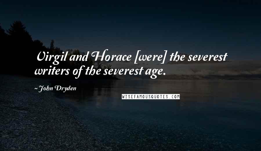 John Dryden Quotes: Virgil and Horace [were] the severest writers of the severest age.