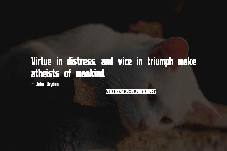 John Dryden Quotes: Virtue in distress, and vice in triumph make atheists of mankind.