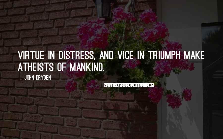 John Dryden Quotes: Virtue in distress, and vice in triumph make atheists of mankind.