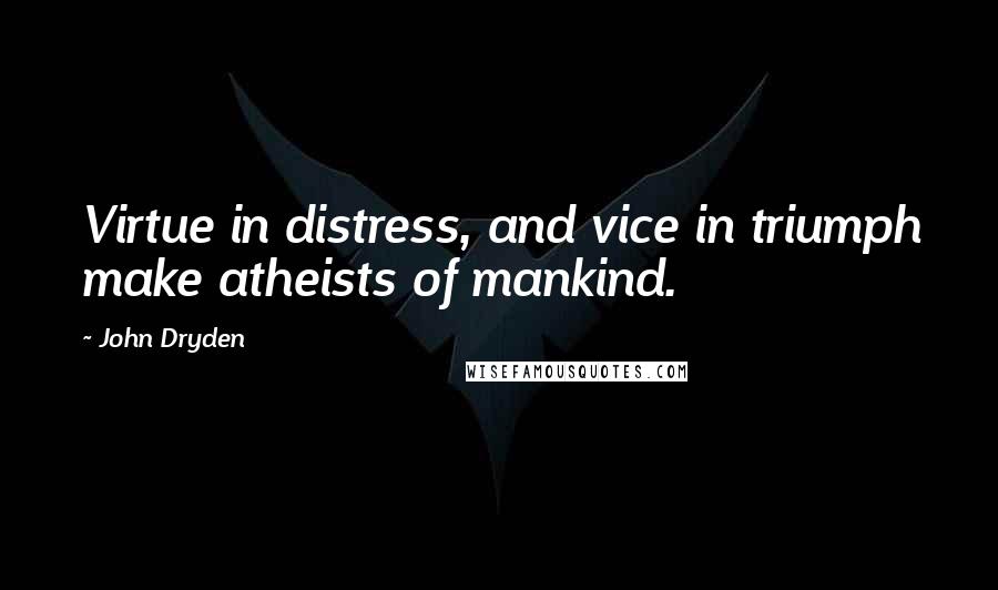 John Dryden Quotes: Virtue in distress, and vice in triumph make atheists of mankind.