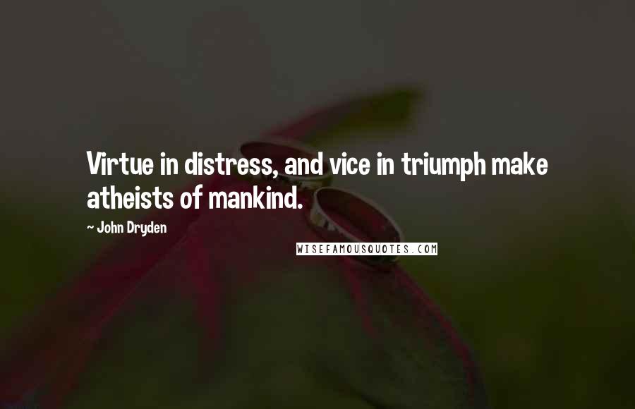 John Dryden Quotes: Virtue in distress, and vice in triumph make atheists of mankind.