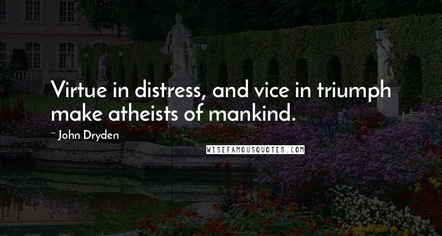 John Dryden Quotes: Virtue in distress, and vice in triumph make atheists of mankind.