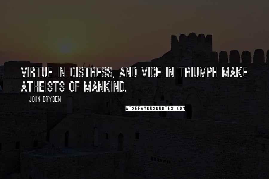 John Dryden Quotes: Virtue in distress, and vice in triumph make atheists of mankind.