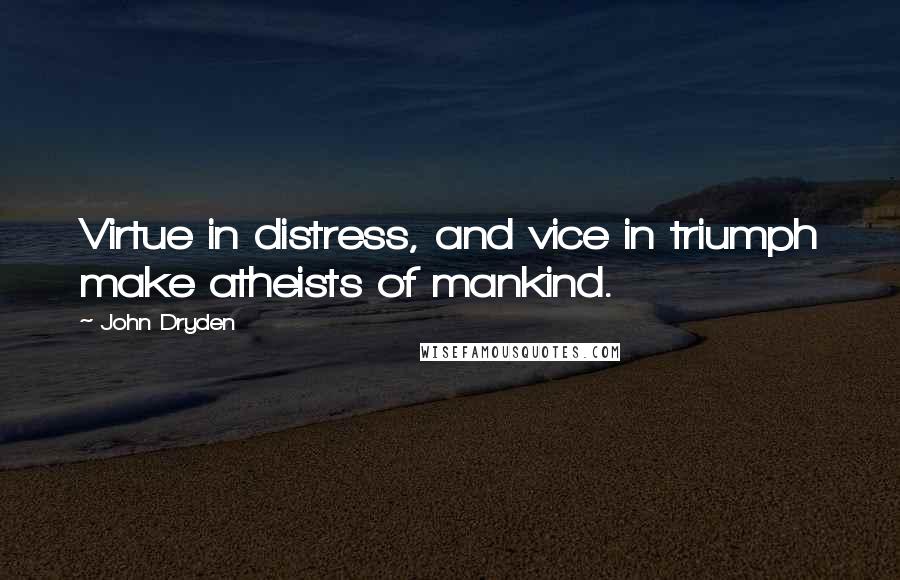 John Dryden Quotes: Virtue in distress, and vice in triumph make atheists of mankind.