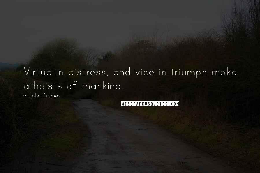 John Dryden Quotes: Virtue in distress, and vice in triumph make atheists of mankind.