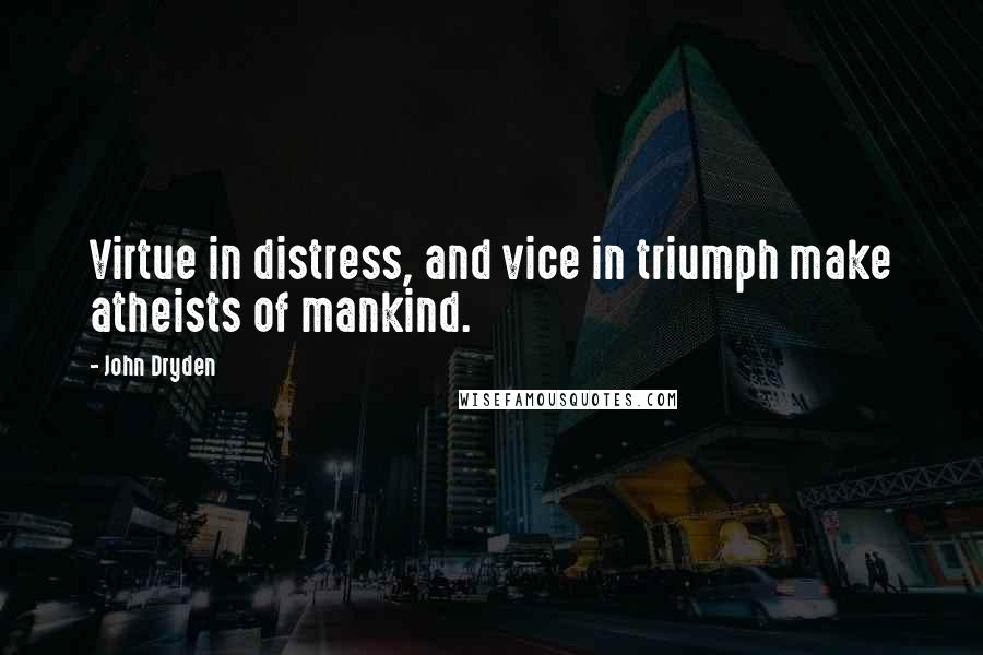 John Dryden Quotes: Virtue in distress, and vice in triumph make atheists of mankind.