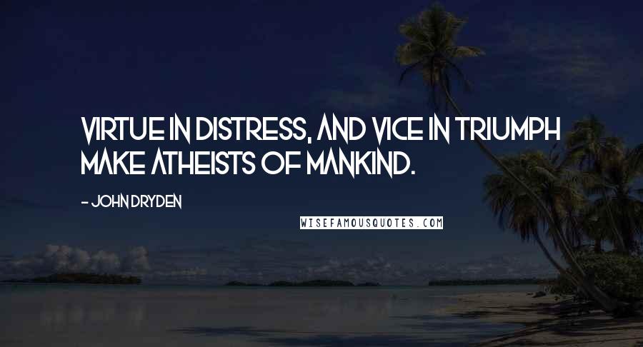 John Dryden Quotes: Virtue in distress, and vice in triumph make atheists of mankind.