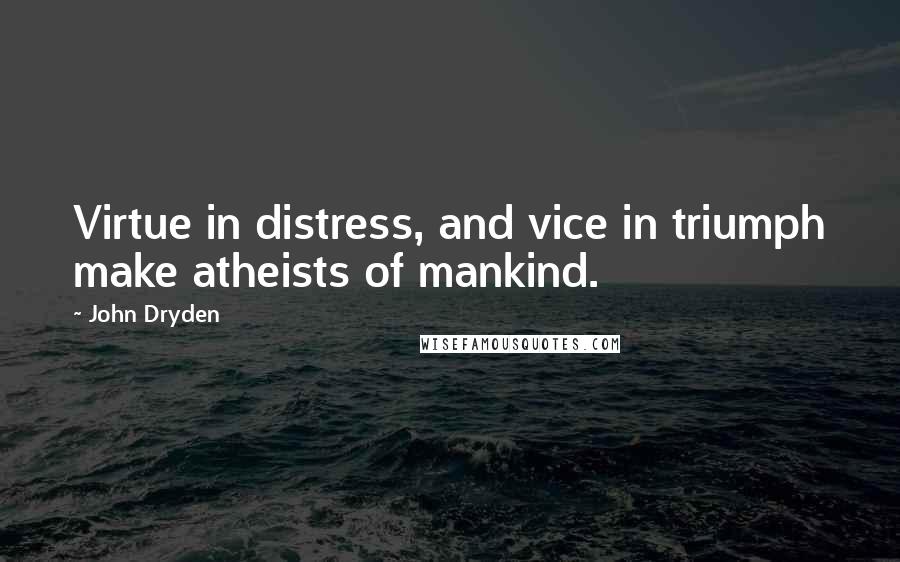 John Dryden Quotes: Virtue in distress, and vice in triumph make atheists of mankind.