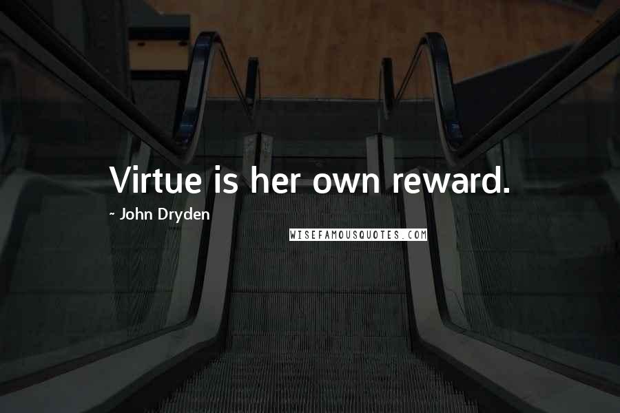 John Dryden Quotes: Virtue is her own reward.