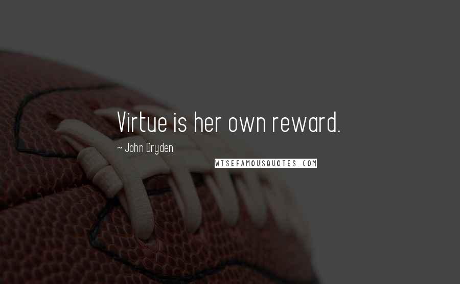 John Dryden Quotes: Virtue is her own reward.