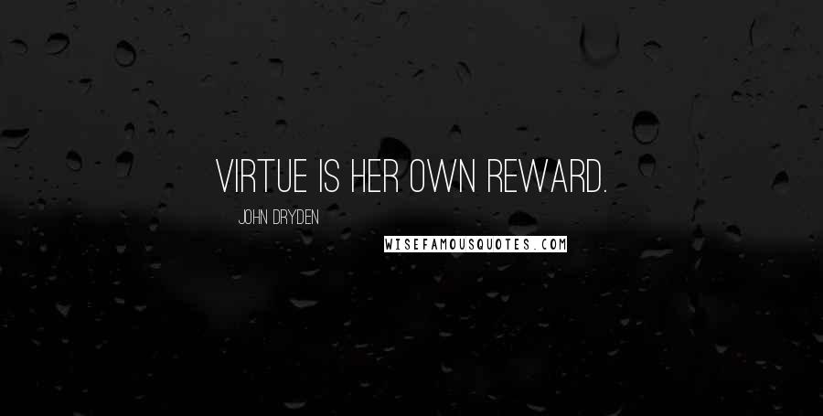 John Dryden Quotes: Virtue is her own reward.