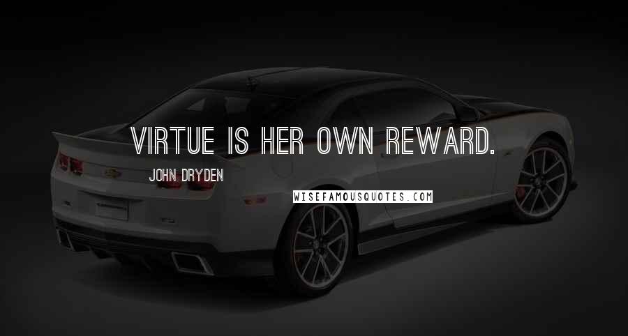 John Dryden Quotes: Virtue is her own reward.