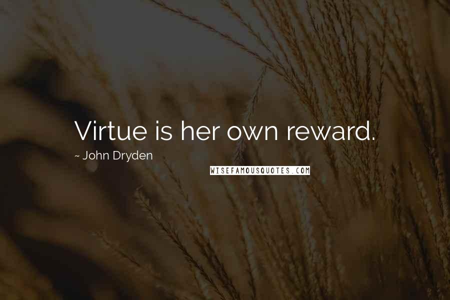 John Dryden Quotes: Virtue is her own reward.