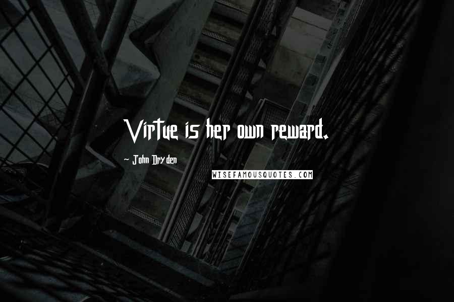 John Dryden Quotes: Virtue is her own reward.