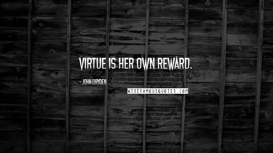 John Dryden Quotes: Virtue is her own reward.