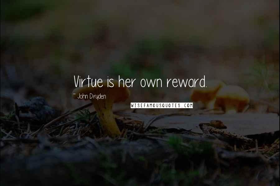 John Dryden Quotes: Virtue is her own reward.