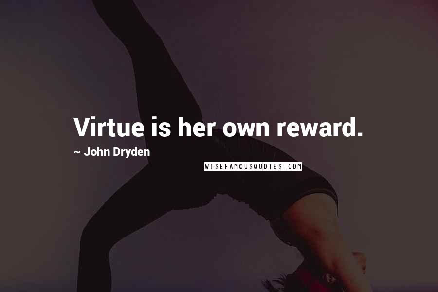 John Dryden Quotes: Virtue is her own reward.