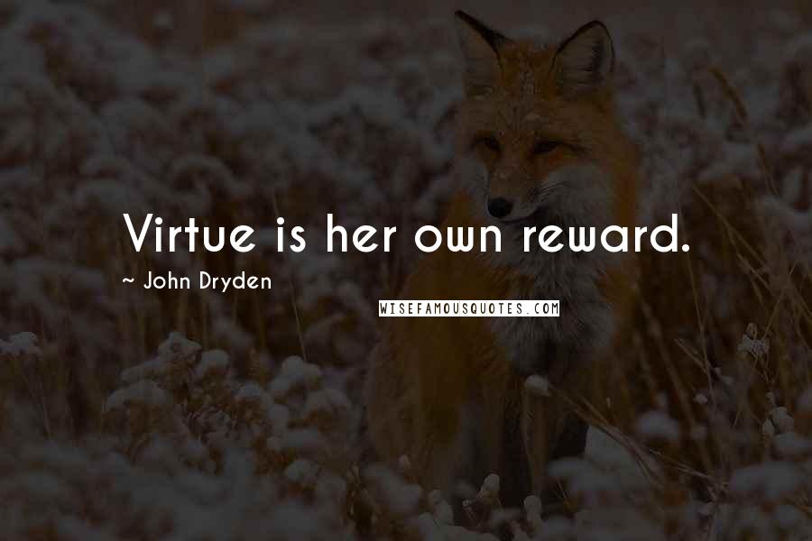 John Dryden Quotes: Virtue is her own reward.