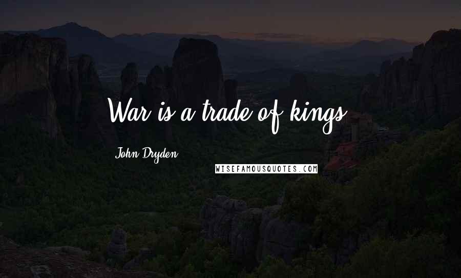 John Dryden Quotes: War is a trade of kings.