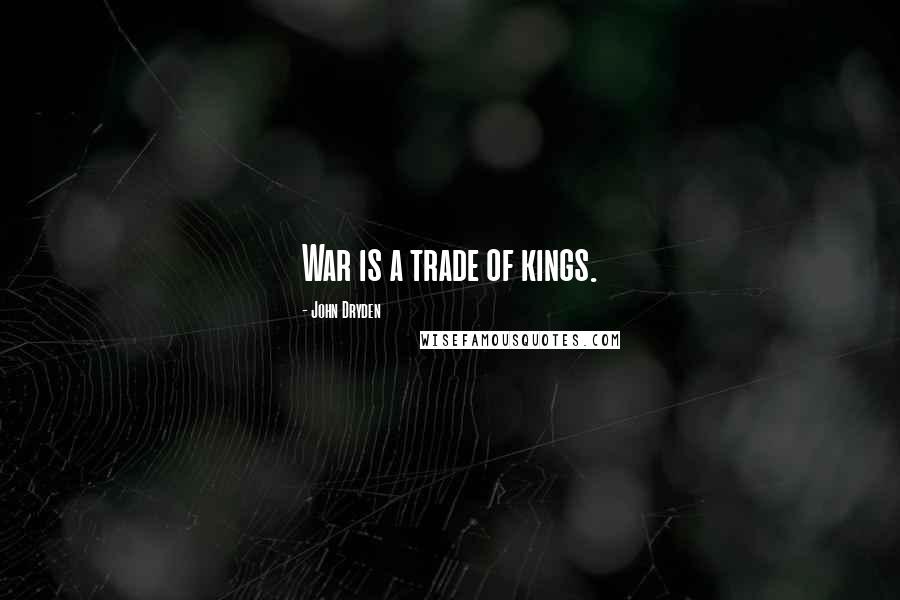 John Dryden Quotes: War is a trade of kings.